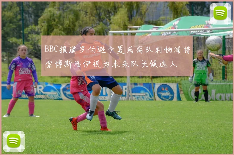 BBC报道罗伯逊今夏或离队利物浦将索博斯洛伊视为未来队长候选人
