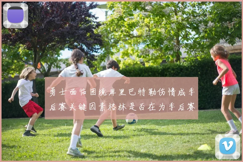 勇士面临困境库里巴特勒伤情成季后赛关键因素格林是否在为季后赛装死