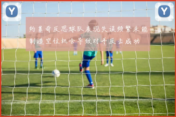 约基奇反思球队表现失误频繁未能制造空位机会导致对手反击成功