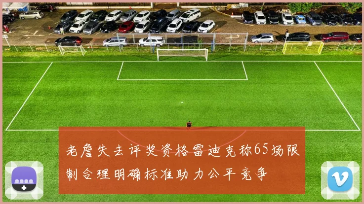 老詹失去评奖资格雷迪克称65场限制合理明确标准助力公平竞争