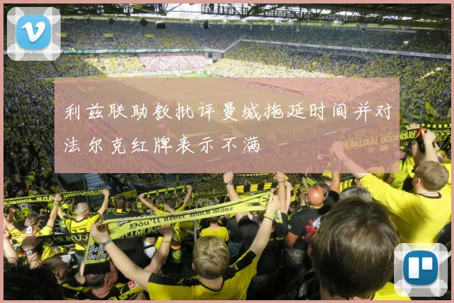 利兹联助教批评曼城拖延时间并对法尔克红牌表示不满