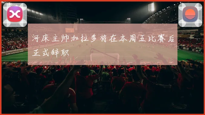 河床主帅加拉多将在本周五比赛后正式辞职