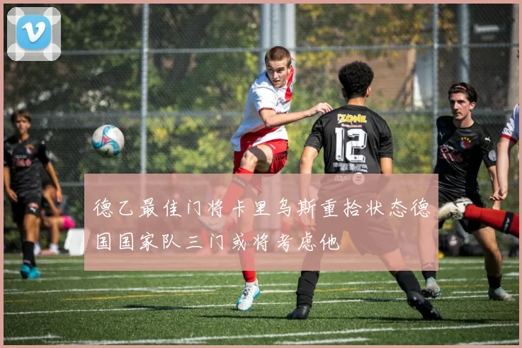 德乙最佳门将卡里乌斯重拾状态德国国家队三门或将考虑他