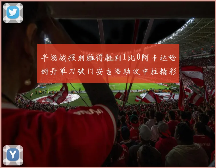半场战报利雅得胜利1比0阿卡达哈姆丹单刀破门安吉洛助攻中柱精彩瞬间