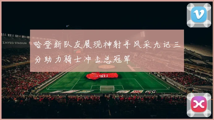 哈登新队友展现神射手风采九记三分助力骑士冲击总冠军