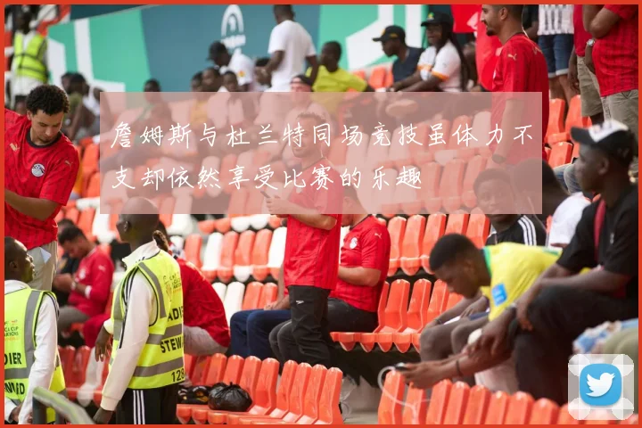 詹姆斯与杜兰特同场竞技虽体力不支却依然享受比赛的乐趣