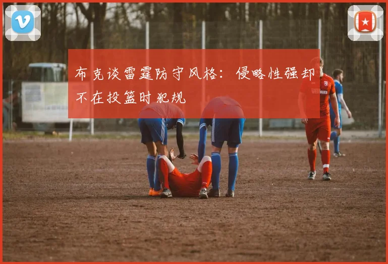 布克谈雷霆防守风格：侵略性强却不在投篮时犯规